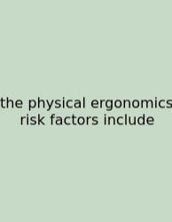 The Physical Ergonomics Risk Factors Include
