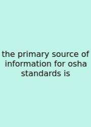 The Primary Source Of Information For Osha Standards Is