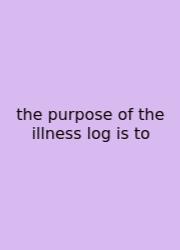 The Purpose Of The Illness Log Is To