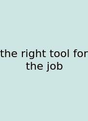 The Right Tool For The Job