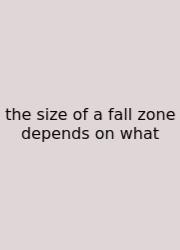 The Size Of A Fall Zone Depends On What