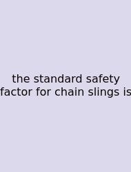 The Standard Safety Factor For Chain Slings Is