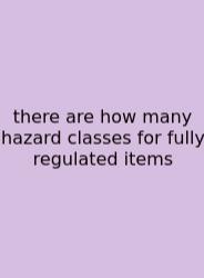 There Are How Many Hazard Classes For Fully Regulated Items