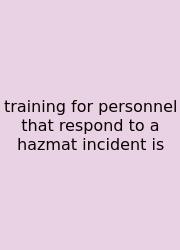 Training For Personnel That Respond To A Hazmat Incident Is