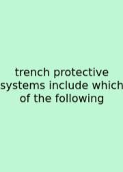 Trench Protective Systems Include Which Of The Following