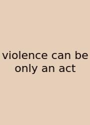 Violence Can Be Only An Act