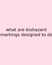What Are Biohazard Markings Designed To Do