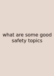 What Are Some Good Safety Topics