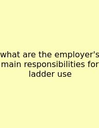 What Are The Employer's Main Responsibilities For Ladder Use