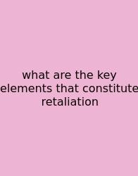 What Are The Key Elements That Constitute Retaliation
