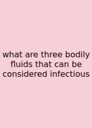 What Are Three Bodily Fluids That Can Be Considered Infectious