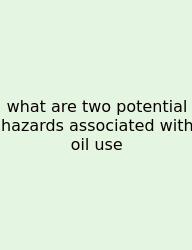 What Are Two Potential Hazards Associated With Oil Use