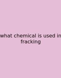 What Chemical Is Used In Fracking
