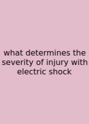 What Determines The Severity Of Injury With Electric Shock