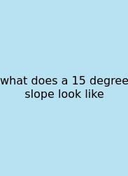 What Does A 15 Degree Slope Look Like