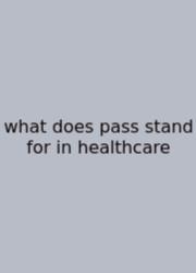 What Does Pass Stand For In Healthcare