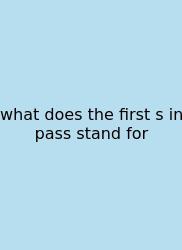 What Does The First S In Pass Stand For