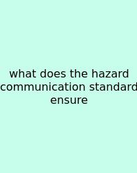 What Does The Hazard Communication Standard Ensure