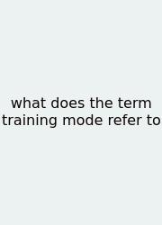 What Does The Term Training Mode Refer To