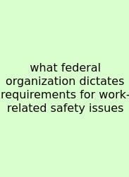What Federal Organization Dictates Requirements For Work-related Safety Issues