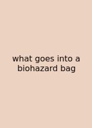 What Goes Into A Biohazard Bag