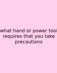 What Hand Or Power Tool Requires That You Take Precautions