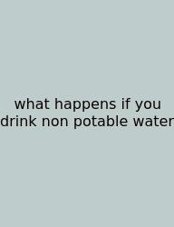 What Happens If You Drink Non Potable Water