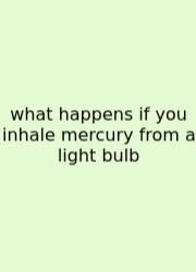 What Happens If You Inhale Mercury From A Light Bulb