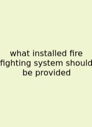 What Installed Fire Fighting System Should Be Provided