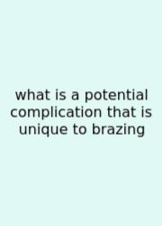 What Is A Potential Complication That Is Unique To Brazing