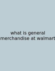What Is General Merchandise At Walmart