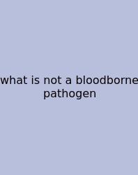 What Is Not A Bloodborne Pathogen
