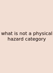 What Is Not A Physical Hazard Category