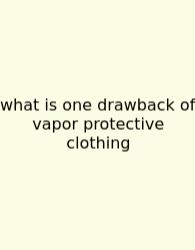 What Is One Drawback Of Vapor Protective Clothing