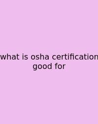 What Is Osha Certification Good For