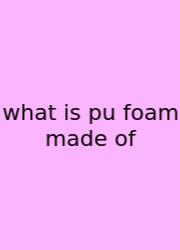 What Is Pu Foam Made Of