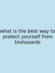 What Is The Best Way To Protect Yourself From Biohazards