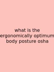 What Is The Ergonomically Optimum Body Posture Osha