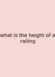What Is The Height Of A Railing