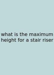 What Is The Maximum Height For A Stair Riser