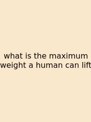What Is The Maximum Weight A Human Can Lift