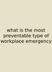 What Is The Most Preventable Type Of Workplace Emergency