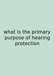 What Is The Primary Purpose Of Hearing Protection