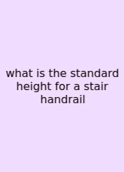What Is The Standard Height For A Stair Handrail