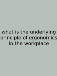 What Is The Underlying Principle Of Ergonomics In The Workplace
