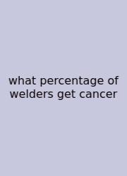 What Percentage Of Welders Get Cancer