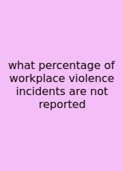What Percentage Of Workplace Violence Incidents Are Not Reported