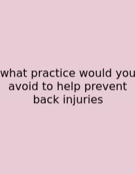 What Practice Would You Avoid To Help Prevent Back Injuries