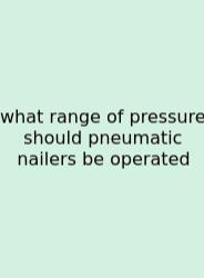 What Range Of Pressure Should Pneumatic Nailers Be Operated