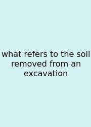 What Refers To The Soil Removed From An Excavation